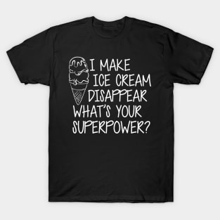 Ice Cream - I make Ice Cream Disappear What's Your Superpower? T-Shirt